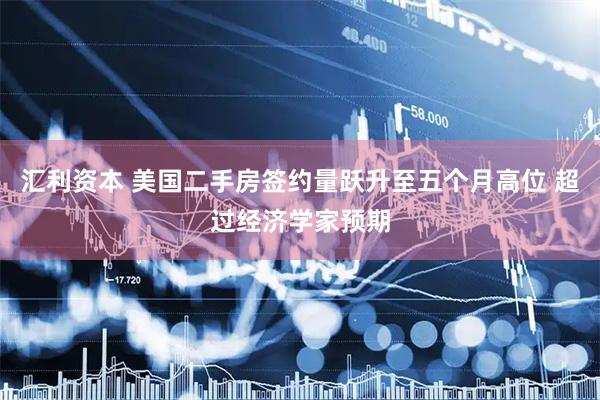 汇利资本 美国二手房签约量跃升至五个月高位 超过经济学家预期