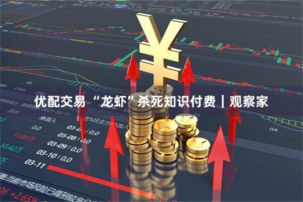 优配交易 “龙虾”杀死知识付费｜观察家