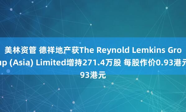 美林资管 德祥地产获The Reynold Lemkins Group (Asia) Limited增持271.4万股 每股作价0.93港元