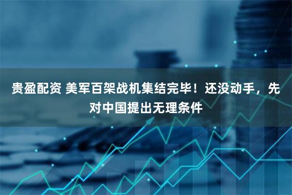 贵盈配资 美军百架战机集结完毕！还没动手，先对中国提出无理条件